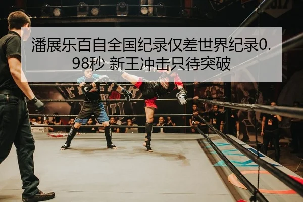潘展乐百自全国纪录仅差世界纪录0.98秒 新王冲击只待突破